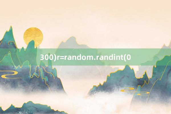 300)r=random.randint(0